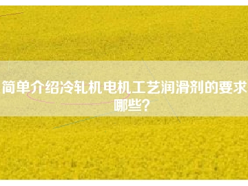 簡單介紹冷軋機(jī)電機(jī)工藝潤滑劑的要求有哪些？