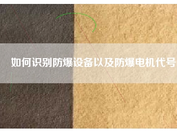 如何識(shí)別防爆設(shè)備以及防爆電機(jī)代號(hào)