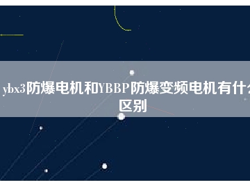 ybx3防爆電機(jī)和YBBP防爆變頻電機(jī)有什么區(qū)別
