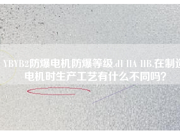 YBYB2防爆電機(jī)防爆等級.dI IIA IIB.在制造電機(jī)時生產(chǎn)工藝有什么不同嗎？