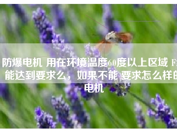 防爆電機(jī) 用在環(huán)境溫度60度以上區(qū)域 F級能達(dá)到要求么，如果不能 要求怎么樣的電機(jī)