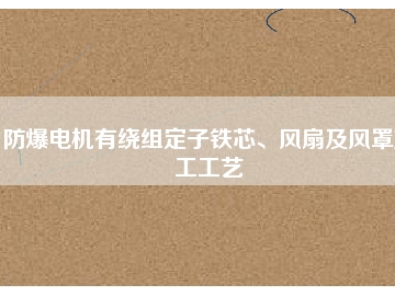 防爆電機(jī)有繞組定子鐵芯、風(fēng)扇及風(fēng)罩加工工藝