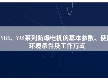 YB2、YA2系列防爆電機的基本參數(shù)、使用環(huán)境條件及工作方式