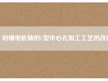 防爆電機(jī)軸的C型中心孔加工工藝的改進(jìn)