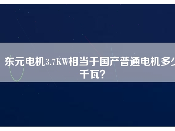 東元電機3.7KW相當(dāng)于國產(chǎn)普通電機多少千瓦？