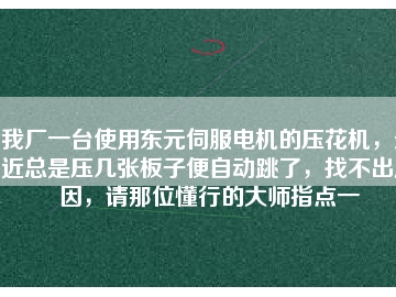 我廠一臺使用東元伺服電機(jī)的壓花機(jī)，最近總是壓幾張板子便自動(dòng)跳了，找不出原因，請那位懂行的大師指點(diǎn)一