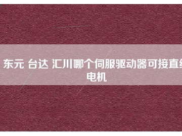 東元 臺達(dá) 匯川哪個(gè)伺服驅(qū)動(dòng)器可接直線電機(jī)