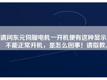 請問東元伺服電機(jī)一開機(jī)便有這種顯示且不能正常開機(jī)，是怎么回事！請指教。