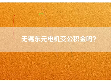無錫東元電機(jī)交公積金嗎？