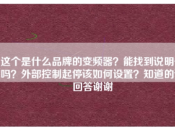 這個(gè)是什么品牌的變頻器？能找到說(shuō)明書嗎？外部控制起停該如何設(shè)置？知道的請(qǐng)回答謝謝