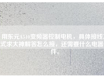 用東元A510變頻器控制電機(jī)，具體接線方式求大神解答怎么接，還需要什么電器元件。