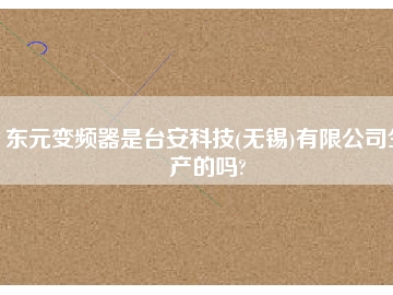東元變頻器是臺(tái)安科技(無(wú)錫)有限公司生產(chǎn)的嗎?