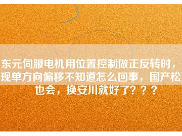 東元伺服電機用位置控制做正反轉(zhuǎn)時，出現(xiàn)單方向偏移不知道怎么回事，國產(chǎn)松下也會，換安川就好了？？？
