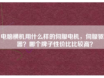 電腦橫機用什么樣的伺服電機，伺服驅(qū)動器？哪個牌子性價比比較高？