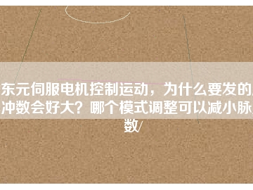 東元伺服電機(jī)控制運(yùn)動，為什么要發(fā)的脈沖數(shù)會好大？哪個(gè)模式調(diào)整可以減小脈沖數(shù)/
