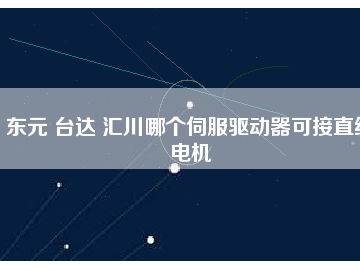 東元 臺達(dá) 匯川哪個(gè)伺服驅(qū)動器可接直線電機(jī)