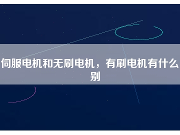 伺服電機(jī)和無刷電機(jī)，有刷電機(jī)有什么區(qū)別