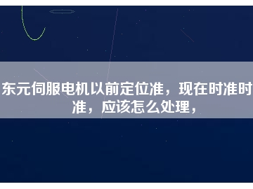 東元伺服電機以前定位準(zhǔn)，現(xiàn)在時準(zhǔn)時不準(zhǔn)，應(yīng)該怎么處理，