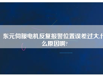 東元伺服電機反復(fù)報警位置誤差過大,什么原因啊?