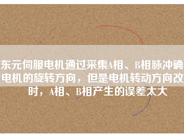東元伺服電機通過采集A相、B相脈沖確定電機的旋轉(zhuǎn)方向，但是電機轉(zhuǎn)動方向改變時，A相、B相產(chǎn)生的誤差太大