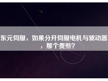 東元伺服，如果分開伺服電機與驅(qū)動器買，那個貴些？