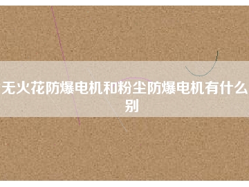 無火花防爆電機和粉塵防爆電機有什么區(qū)別