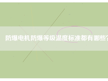 防爆電機防爆等級溫度標準都有哪些？