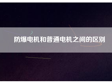 防爆電機和普通電機之間的區(qū)別