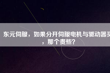 東元伺服,如果分開伺服電機(jī)與驅(qū)動(dòng)器買,那個(gè)貴些?