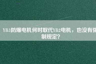 YB3防爆電機何時取代YB2電機，也沒有強制規(guī)定？