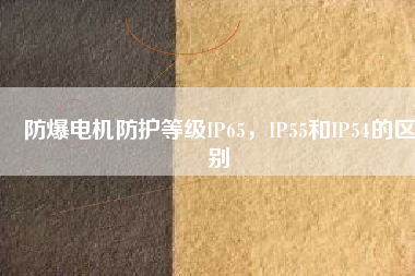 防爆電機防護等級IP65，IP55和IP54的區(qū)別