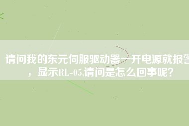 請(qǐng)問(wèn)我的東元伺服驅(qū)動(dòng)器一開(kāi)電源就報(bào)警，顯示RL-05,請(qǐng)問(wèn)是怎么回事呢？