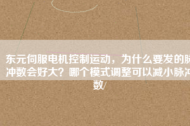 東元伺服電機控制運動，為什么要發(fā)的脈沖數(shù)會好大？哪個模式調(diào)整可以減小脈沖數(shù)/