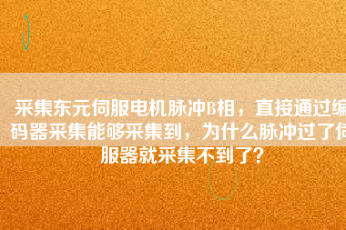采集東元伺服電機脈沖B相，直接通過編碼器采集能夠采集到，為什么脈沖過了伺服器就采集不到了？