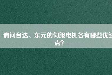 請(qǐng)問(wèn)臺(tái)達(dá)、東元的伺服電機(jī)各有哪些優(yōu)缺點(diǎn)？