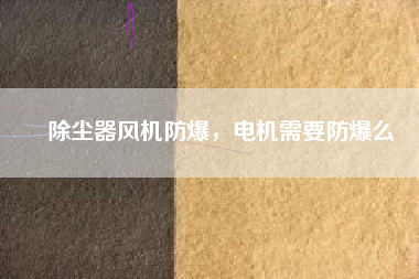 除塵器風機防爆，電機需要防爆么