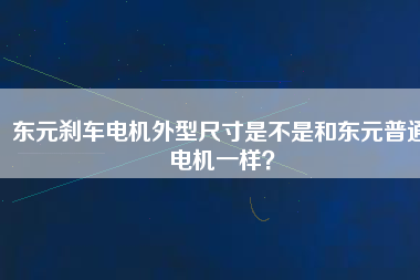 東元剎車電機外型尺寸是不是和東元普通電機一樣？
