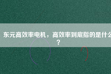 東元高效率電機(jī)，高效率到底指的是什么？