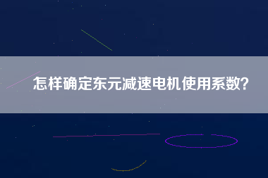 怎樣確定東元減速電機使用系數(shù)? 怎樣確定東元減速電機使用系數(shù)?