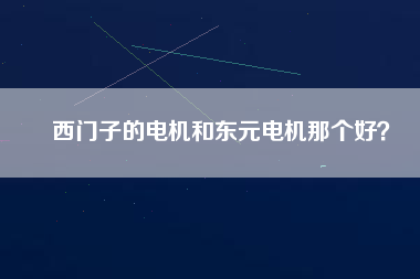 西門子的電機(jī)和東元電機(jī)那個(gè)好? 西門子的電機(jī)和東元電機(jī)那個(gè)好?