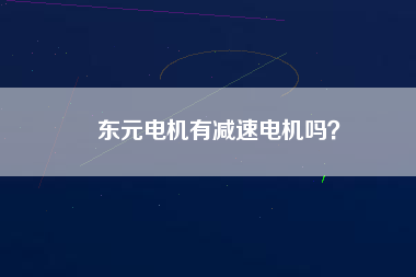 東元電機(jī)有減速電機(jī)嗎? 東元電機(jī)有減速電機(jī)嗎?