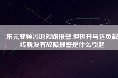 東元變頻器地短路報(bào)警.但拆開(kāi)馬達(dá)負(fù)載線就沒(méi)有故障報(bào)警是什么引起 東元變頻器地短路報(bào)警.但拆開(kāi)馬達(dá)負(fù)載線就沒(méi)有故障報(bào)警是什么引起