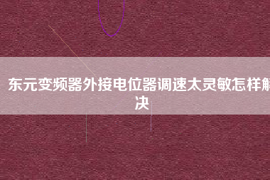 東元變頻器外接電位器調(diào)速太靈敏怎樣解決 東元變頻器外接電位器調(diào)速太靈敏怎樣解決