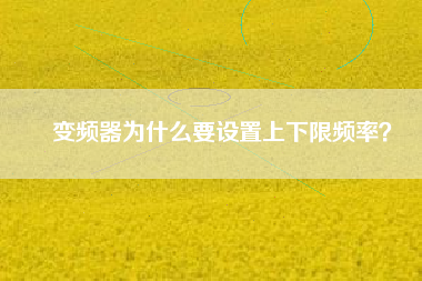 變頻器為什么要設(shè)置上下限頻率？