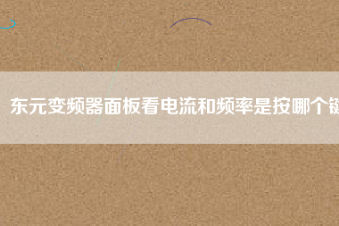 東元變頻器面板看電流和頻率是按哪個鍵 東元變頻器面板看電流和頻率是按哪個鍵