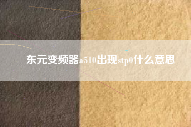 東元變頻器a510出現(xiàn)stp0什么意思