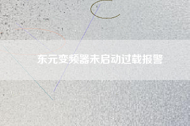 東元變頻器未啟動(dòng)過載報(bào)警 東元變頻器未啟動(dòng)過載報(bào)警