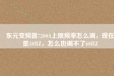 東元變頻器7200A上限頻率怎么調(diào),現(xiàn)在是50HZ,怎么也調(diào)不了60HZ 東元變頻器7200A上限頻率怎么調(diào),現(xiàn)在是50HZ,怎么也調(diào)不了60HZ