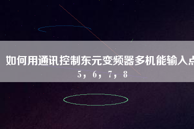 如何用通訊控制東元變頻器多機(jī)能輸入點(diǎn)5，6，7，8