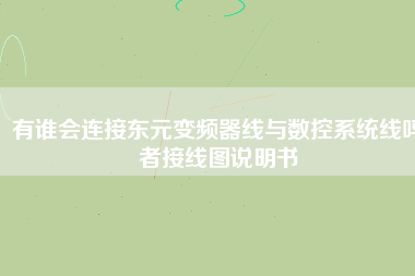 有誰會(huì)連接?xùn)|元變頻器線與數(shù)控系統(tǒng)線嗎者接線圖說明書 有誰會(huì)連接?xùn)|元變頻器線與數(shù)控系統(tǒng)線嗎者接線圖說明書